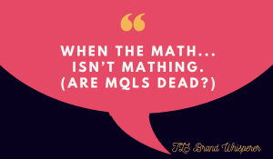 When the Math Isn’t Mathing:  Are MQLs Dead?